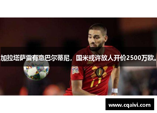 加拉塔萨雷有意巴尔蒂尼，国米或许放人开价2500万欧。