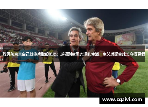 登贝莱直言自己就像残骹般流浪：球领别墅曝光混乱生活，生父质疑金球奖夺得真假